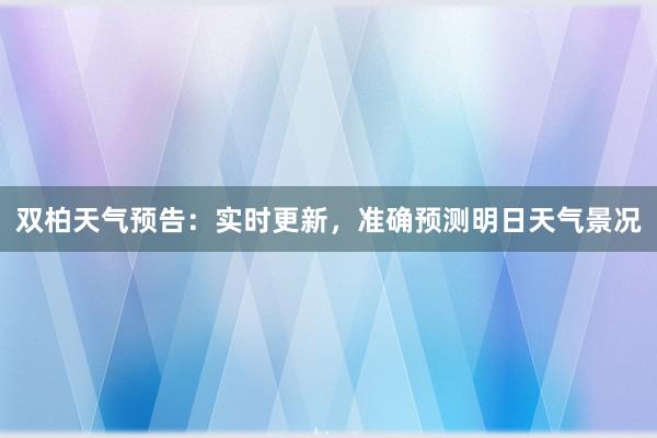 双柏天气预告：实时更新，准确预测明日天气景况