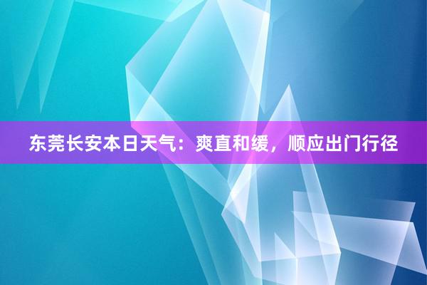 东莞长安本日天气：爽直和缓，顺应出门行径